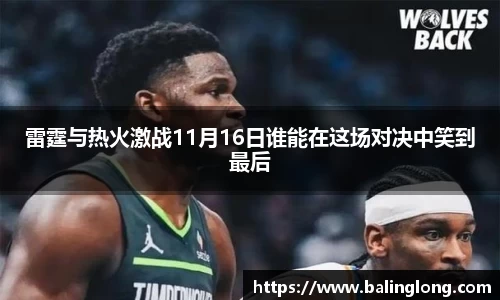 雷霆与热火激战11月16日谁能在这场对决中笑到最后