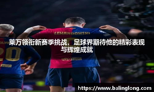 莱万领衔新赛季挑战，足球界期待他的精彩表现与辉煌成就